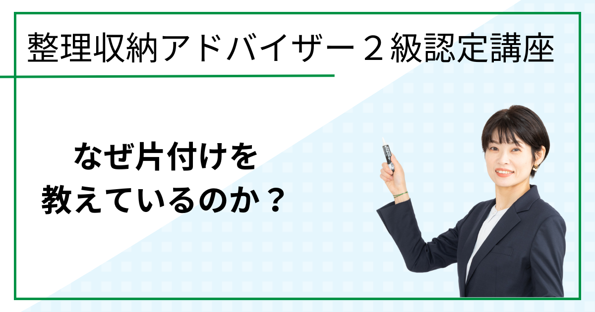 なぜ片付けを教えているのか？（整理収納アドバイザー２級認定講座）