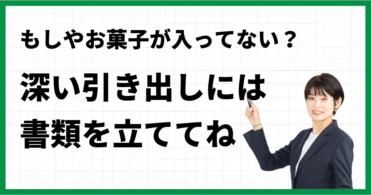 もしやお菓子が入ってない？深い引き出しには書類を立ててね