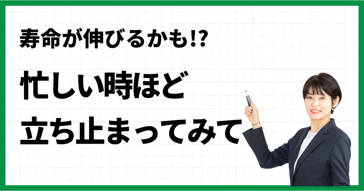 寿命が伸びるかも!? 忙しい時ほど立ち止まってみて