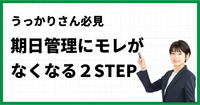 うっかりさん必見　期日管理にモレがなくなる２STEP