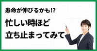 寿命が伸びるかも!? 忙しい時ほど立ち止まってみて