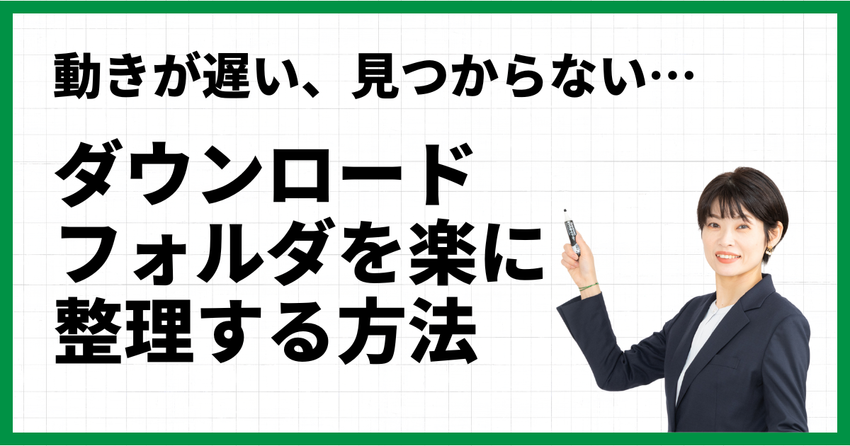 動きが遅い、見つからない…ダウンロードフォルダを楽に整理する方法